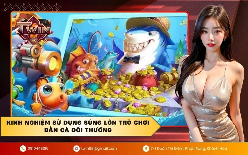 Kinh nghiệm sử dụng súng lớn trò chơi bắn cá đổi thưởng